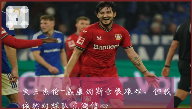 失去杰伦-威廉姆斯会很艰难，但我依然对球队充满信心